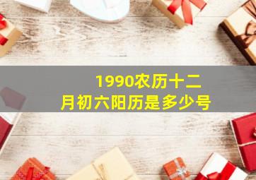 1990农历十二月初六阳历是多少号