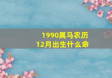 1990属马农历12月出生什么命