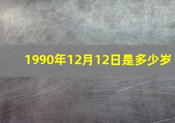 1990年12月12日是多少岁