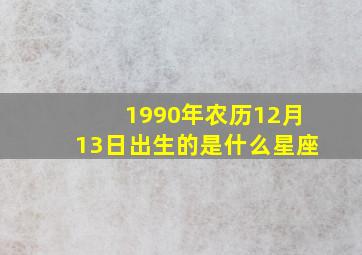 1990年农历12月13日出生的是什么星座