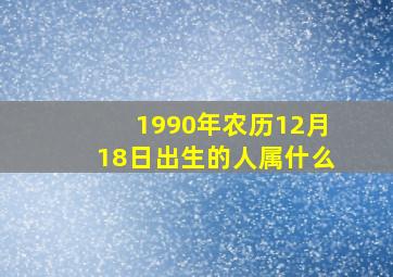 1990年农历12月18日出生的人属什么