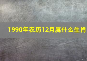 1990年农历12月属什么生肖