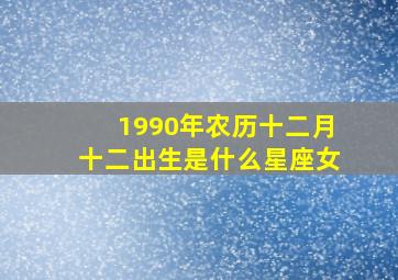 1990年农历十二月十二出生是什么星座女