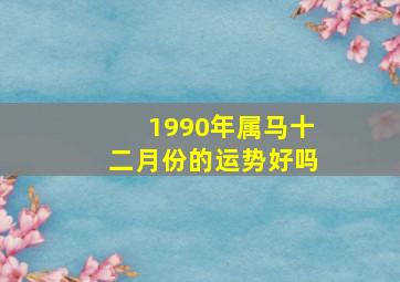 1990年属马十二月份的运势好吗