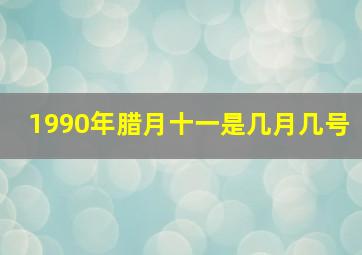 1990年腊月十一是几月几号