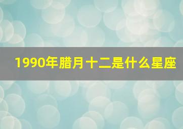 1990年腊月十二是什么星座