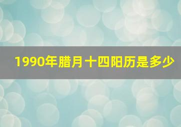 1990年腊月十四阳历是多少