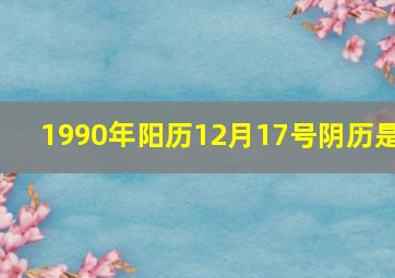 1990年阳历12月17号阴历是