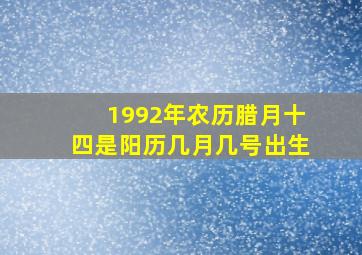 1992年农历腊月十四是阳历几月几号出生