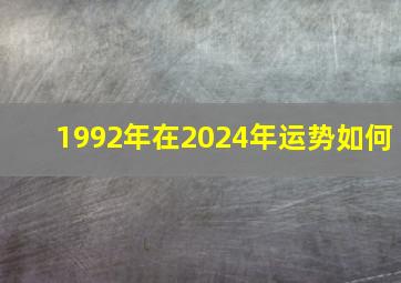 1992年在2024年运势如何