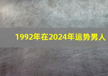 1992年在2024年运势男人