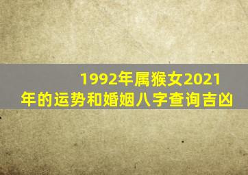 1992年属猴女2021年的运势和婚姻八字查询吉凶