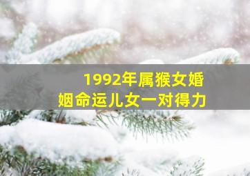 1992年属猴女婚姻命运儿女一对得力