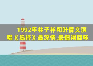 1992年林子祥和叶倩文演唱《选择》最深情,最值得回味