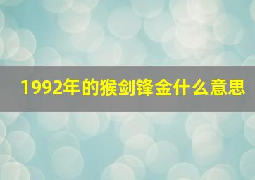 1992年的猴剑锋金什么意思