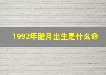 1992年腊月出生是什么命