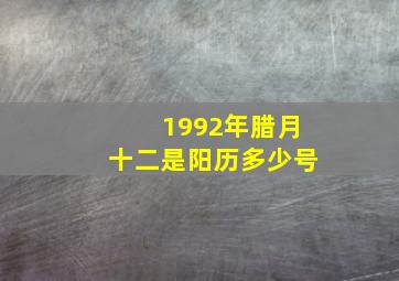 1992年腊月十二是阳历多少号