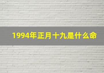 1994年正月十九是什么命