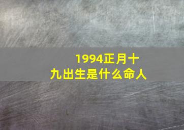 1994正月十九出生是什么命人