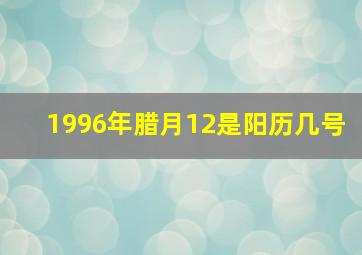 1996年腊月12是阳历几号