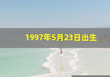 1997年5月23日出生