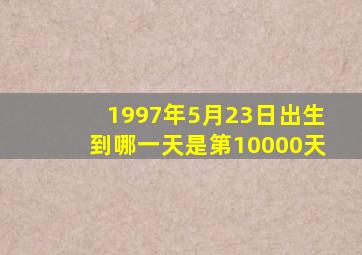 1997年5月23日出生到哪一天是第10000天