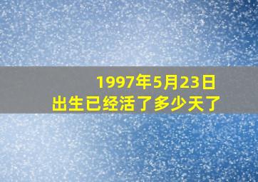 1997年5月23日出生已经活了多少天了