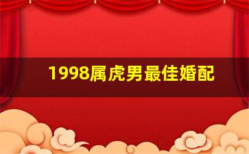 1998属虎男最佳婚配