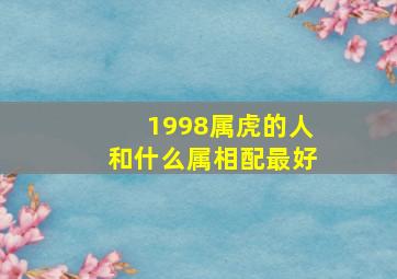 1998属虎的人和什么属相配最好