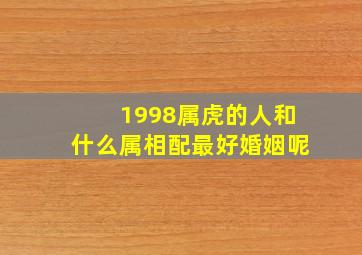 1998属虎的人和什么属相配最好婚姻呢