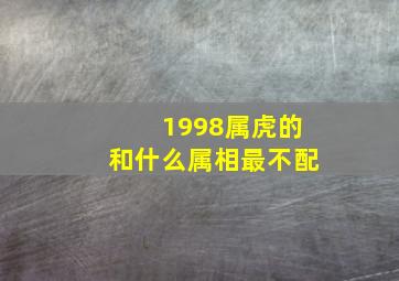 1998属虎的和什么属相最不配