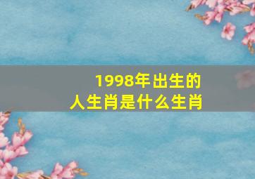 1998年出生的人生肖是什么生肖