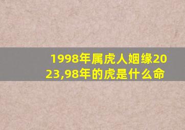 1998年属虎人姻缘2023,98年的虎是什么命