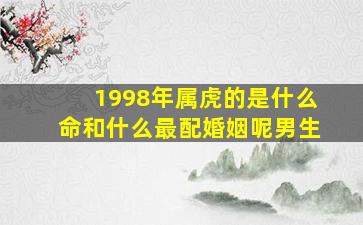 1998年属虎的是什么命和什么最配婚姻呢男生