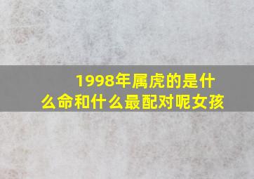 1998年属虎的是什么命和什么最配对呢女孩