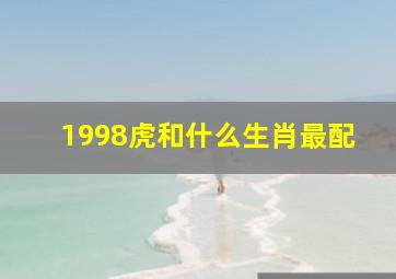 1998虎和什么生肖最配