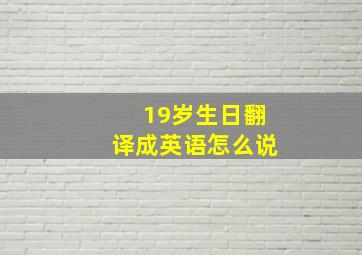 19岁生日翻译成英语怎么说