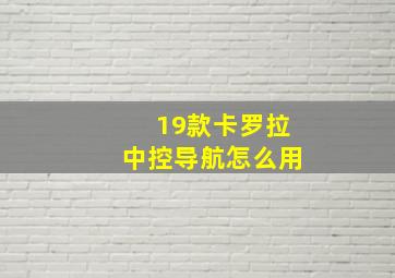 19款卡罗拉中控导航怎么用