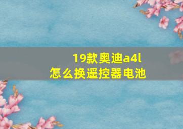 19款奥迪a4l怎么换遥控器电池