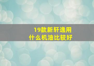 19款新轩逸用什么机油比较好