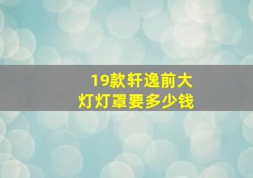 19款轩逸前大灯灯罩要多少钱