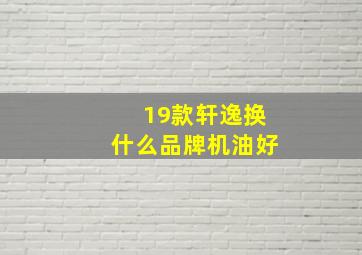 19款轩逸换什么品牌机油好