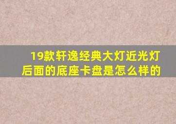 19款轩逸经典大灯近光灯后面的底座卡盘是怎么样的