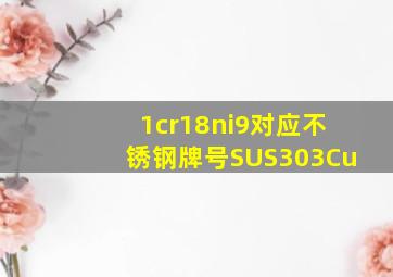 1cr18ni9对应不锈钢牌号SUS303Cu