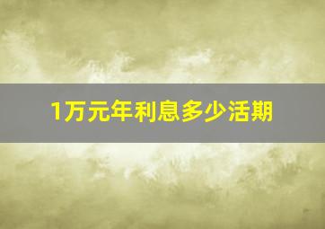 1万元年利息多少活期