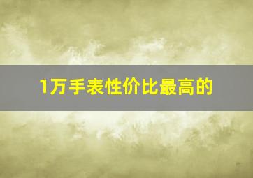 1万手表性价比最高的