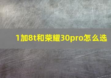 1加8t和荣耀30pro怎么选