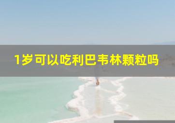 1岁可以吃利巴韦林颗粒吗