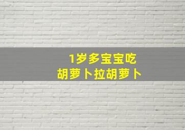 1岁多宝宝吃胡萝卜拉胡萝卜