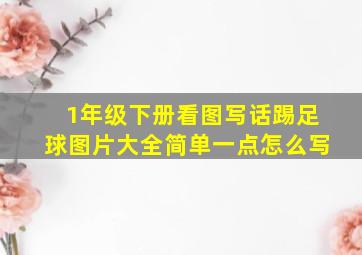 1年级下册看图写话踢足球图片大全简单一点怎么写